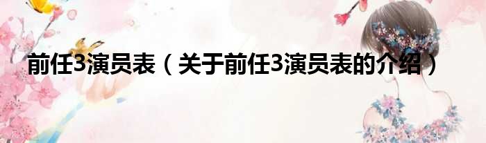 前任3演员表（关于前任3演员表的介绍）
