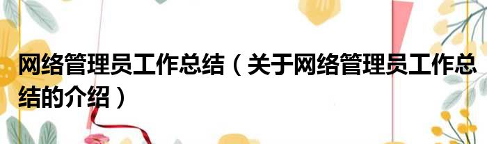 网络管理员工作总结（关于网络管理员工作总结的介绍）