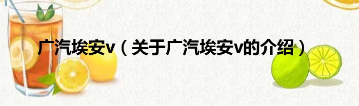 广汽埃安v（关于广汽埃安v的介绍）