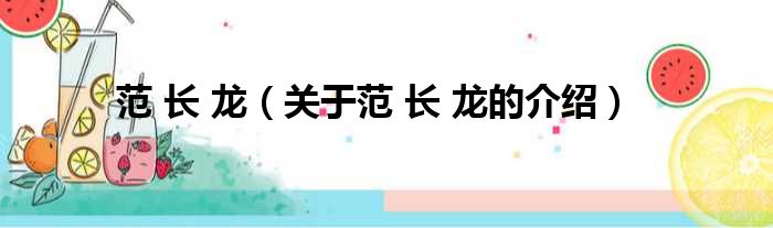 范 长 龙（关于范 长 龙的介绍）