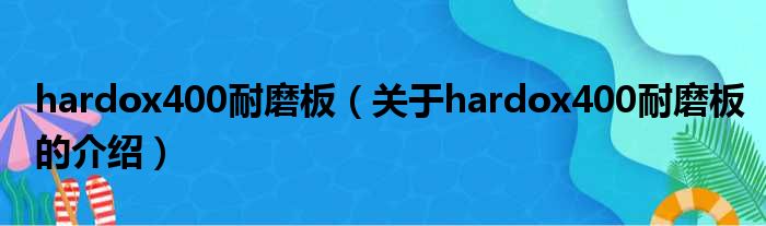 hardox400耐磨板（关于hardox400耐磨板的介绍）