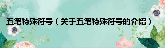 五笔特殊符号（关于五笔特殊符号的介绍）