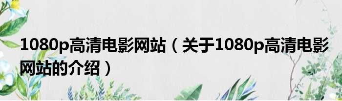1080p高清电影网站（关于1080p高清电影网站的介绍）
