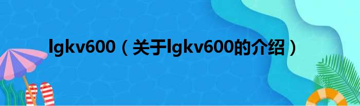 lgkv600（关于lgkv600的介绍）