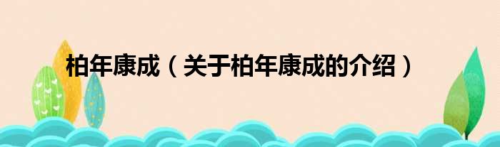 柏年康成（关于柏年康成的介绍）