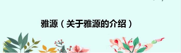 雅源（关于雅源的介绍）