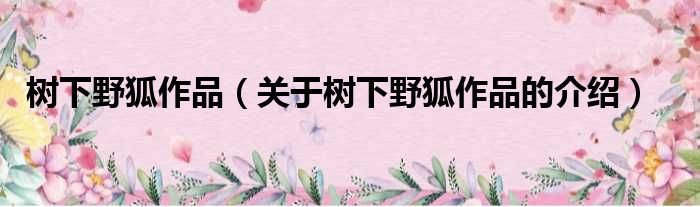 树下野狐作品（关于树下野狐作品的介绍）