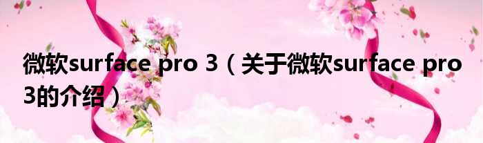 微软surface pro 3（关于微软surface pro 3的介绍）