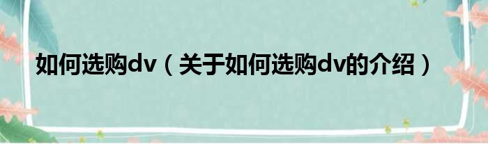 如何选购dv（关于如何选购dv的介绍）