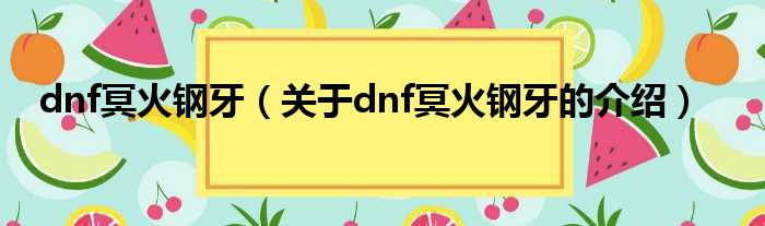 dnf冥火钢牙（关于dnf冥火钢牙的介绍）