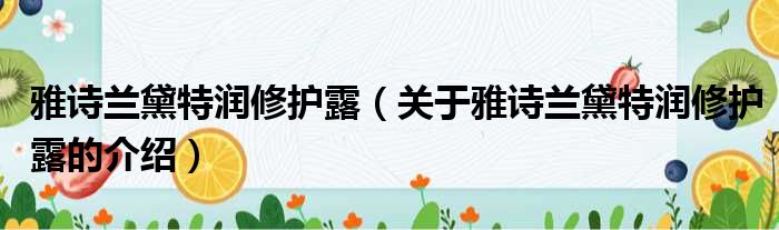 雅诗兰黛特润修护露（关于雅诗兰黛特润修护露的介绍）