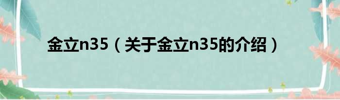 金立n35（关于金立n35的介绍）