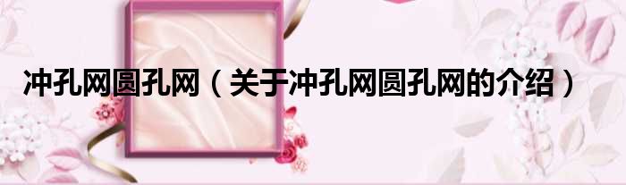 冲孔网圆孔网（关于冲孔网圆孔网的介绍）