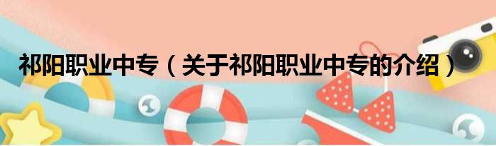 祁阳职业中专（关于祁阳职业中专的介绍）
