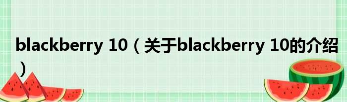 blackberry 10（关于blackberry 10的介绍）