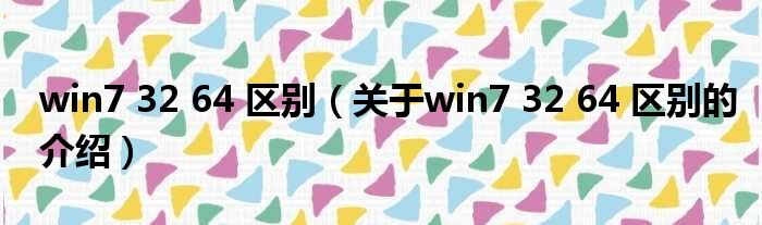win7 32 64 区别（关于win7 32 64 区别的介绍）