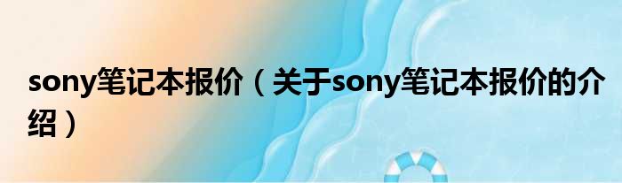 sony笔记本报价（关于sony笔记本报价的介绍）