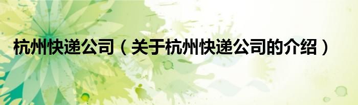 杭州快递公司（关于杭州快递公司的介绍）