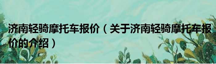 济南轻骑摩托车报价（关于济南轻骑摩托车报价的介绍）