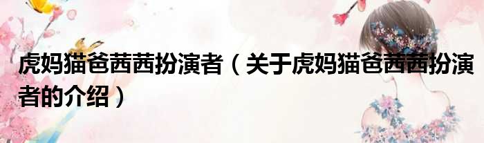 虎妈猫爸茜茜扮演者（关于虎妈猫爸茜茜扮演者的介绍）