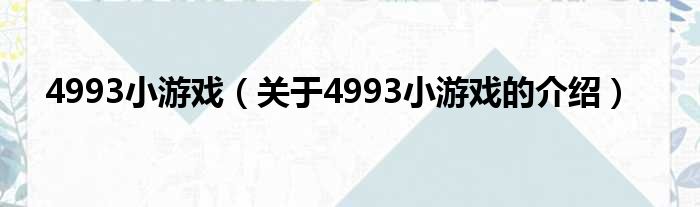 4993小游戏（关于4993小游戏的介绍）