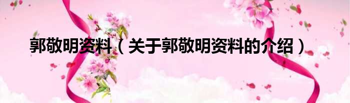 郭敬明资料（关于郭敬明资料的介绍）