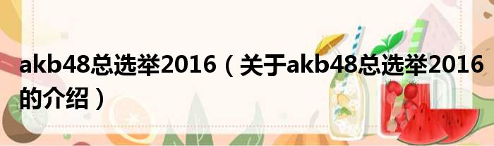 akb48总选举2016（关于akb48总选举2016的介绍）