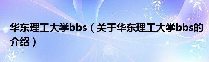 华东理工大学bbs（关于华东理工大学bbs的介绍）