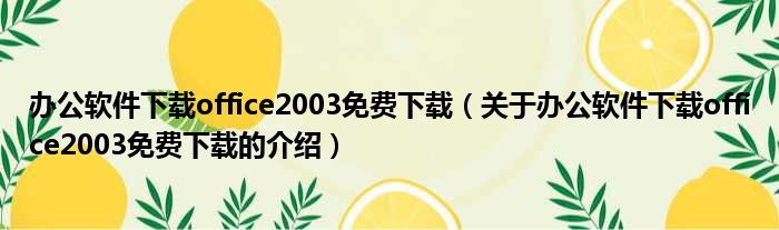 办公软件下载office2003免费下载（关于办公软件下载office2003免费下载的介绍）