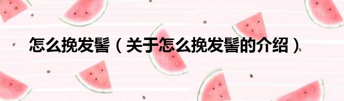 怎么挽发髻（关于怎么挽发髻的介绍）