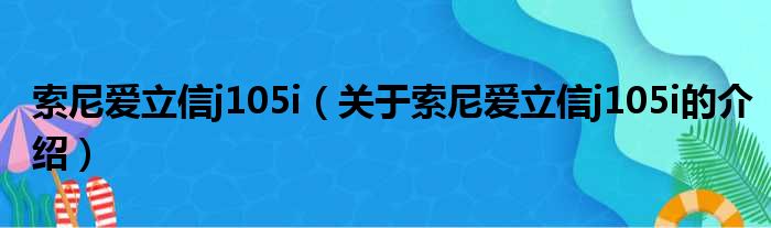索尼爱立信j105i（关于索尼爱立信j105i的介绍）
