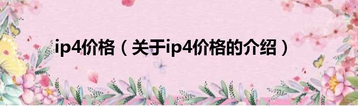 ip4价格（关于ip4价格的介绍）