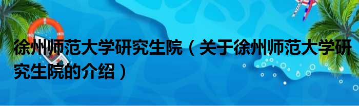 徐州师范大学研究生院（关于徐州师范大学研究生院的介绍）