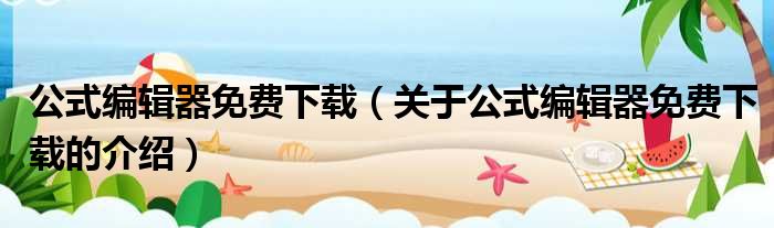 公式编辑器免费下载（关于公式编辑器免费下载的介绍）