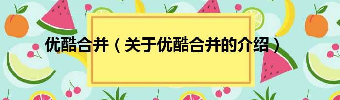 优酷合并（关于优酷合并的介绍）