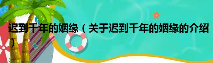 迟到千年的姻缘（关于迟到千年的姻缘的介绍）