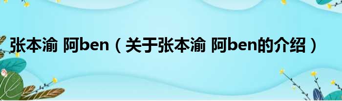 张本渝 阿ben（关于张本渝 阿ben的介绍）