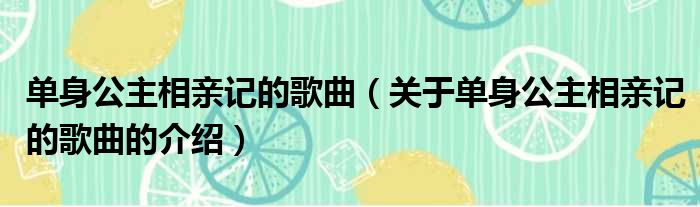 单身公主相亲记的歌曲（关于单身公主相亲记的歌曲的介绍）