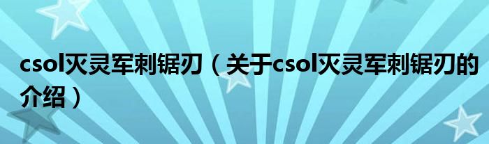 csol灭灵军刺锯刃（关于csol灭灵军刺锯刃的介绍）