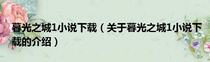 暮光之城1小说下载（关于暮光之城1小说下载的介绍）