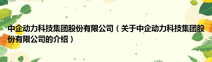 中企动力科技集团股份有限公司（关于中企动力科技集团股份有限公司的介绍）