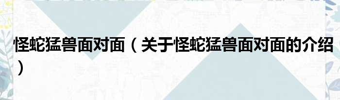 怪蛇猛兽面对面（关于怪蛇猛兽面对面的介绍）