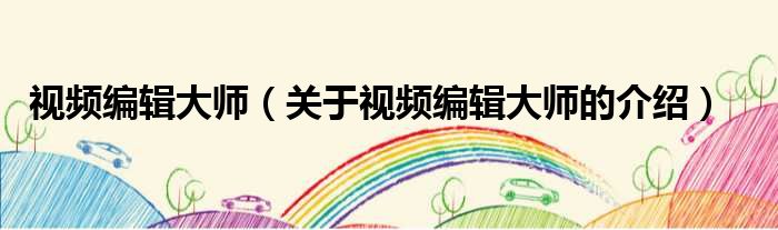 视频编辑大师（关于视频编辑大师的介绍）