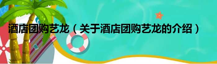 酒店团购艺龙（关于酒店团购艺龙的介绍）