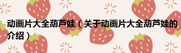 动画片大全葫芦娃（关于动画片大全葫芦娃的介绍）