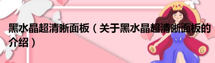 黑水晶超清晰面板（关于黑水晶超清晰面板的介绍）