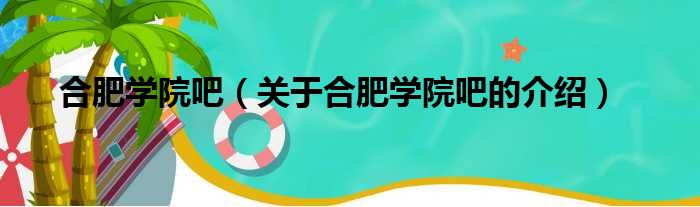 合肥学院吧（关于合肥学院吧的介绍）