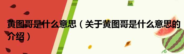 黄图哥是什么意思（关于黄图哥是什么意思的介绍）
