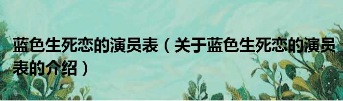 蓝色生死恋的演员表（关于蓝色生死恋的演员表的介绍）