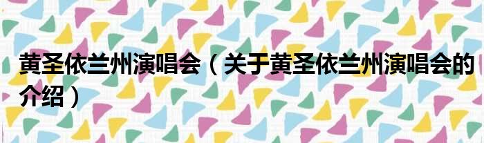 黄圣依兰州演唱会（关于黄圣依兰州演唱会的介绍）
